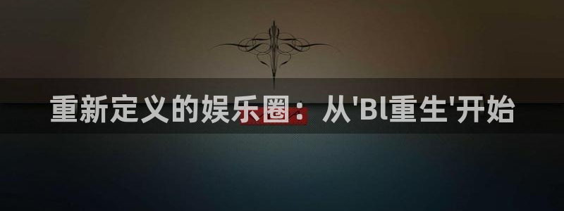 彩神vii官方：重新定义的娱乐圈：从\'Bl重生\'开始
