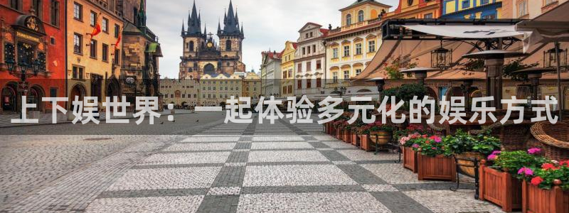 彩神vii官方：上下娱世界：一起体验多元化的娱乐方式