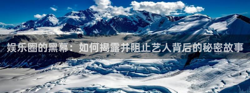 彩神vii官方：娱乐圈的黑幕：如何揭露并阻止艺人背后的秘密故事