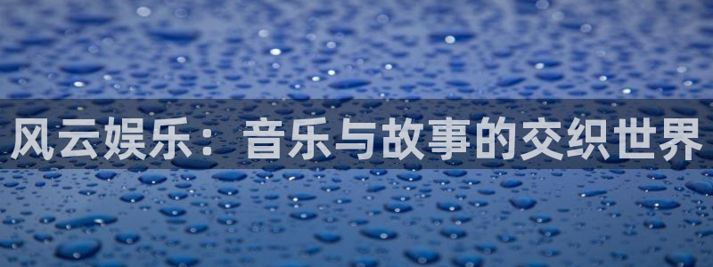 彩神vii官方：风云娱乐：音乐与故事的交织世界