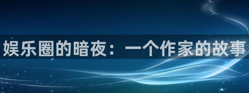 彩神vii官方：娱乐圈的暗夜：一个作家的故事