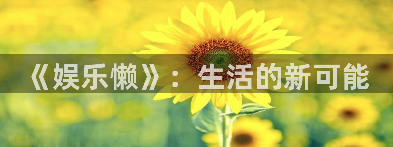 彩神vii官方：《娱乐懒》：生活的新可能