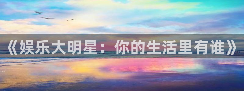 彩神vii官方：《娱乐大明星：你的生活里有谁》