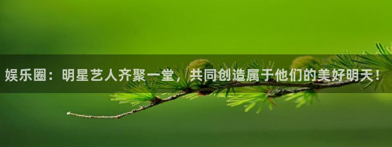 彩神vii官方：娱乐圈：明星艺人齐聚一堂，共同创造属于他们的美好明天！